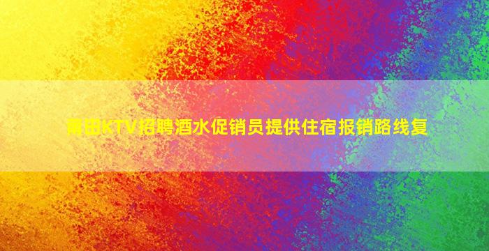 莆田KTV招聘酒水促销员提供住宿报销路线复