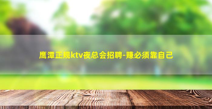 鹰潭正规ktv夜总会招聘-赚必须靠自己